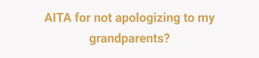 AITA for not apologizing to my grandparents?