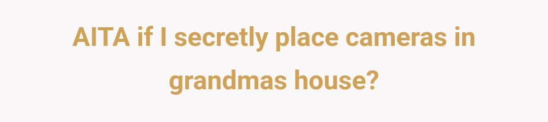 AITA if I secretly place cameras in grandmas house?