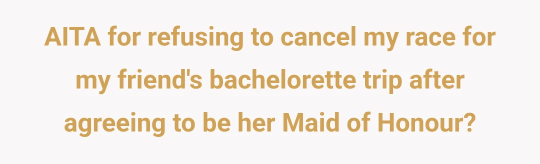 AITA for refusing to cancel my race for my friend's bachelorette trip after agreeing to be her Maid of Honour?