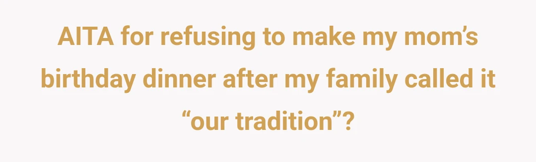AITA for refusing to make my mom’s birthday dinner after my family called it “our tradition”?