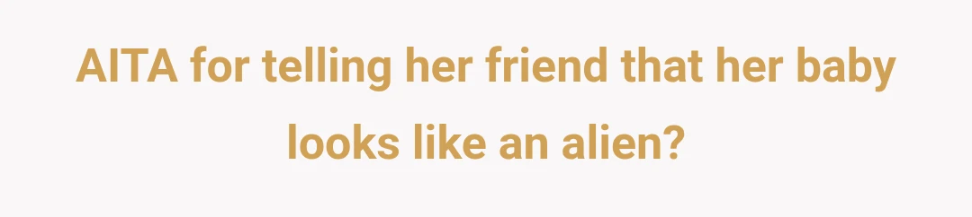 AITA for telling her friend that her baby looks like an alien?