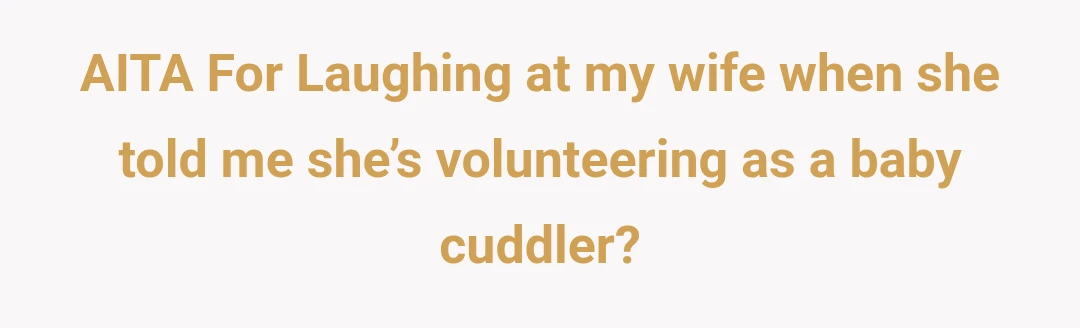 AITA For Laughing at my wife when she told me she’s volunteering as a baby cuddler?