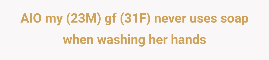 AIO my (23M) gf (31F) never uses soap when washing her hands