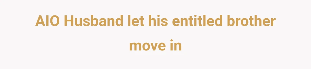 AIO Husband let his entitled brother move in