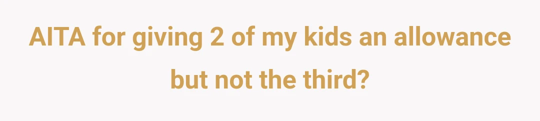 AITA for giving 2 of my kids an allowance but not the third?