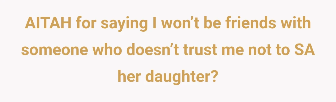 AITAH for saying I won’t be friends with someone who doesn’t trust me not to SA her daughter?