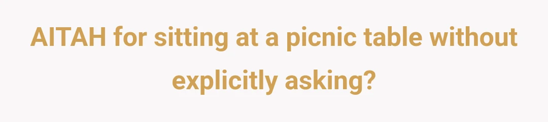 AITAH for sitting at a picnic table without explicitly asking?