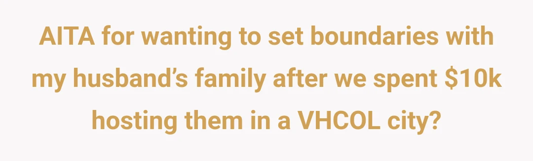 AITA for wanting to set boundaries with my husband’s family after we spent $10k hosting them in a VHCOL city?