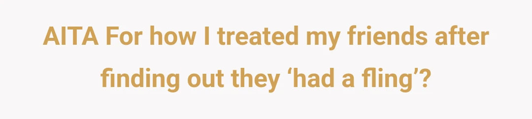 AITA For how I treated my friends after finding out they ‘had a fling’?
