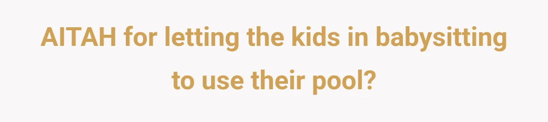 AITAH for letting the kids in babysitting to use their pool?