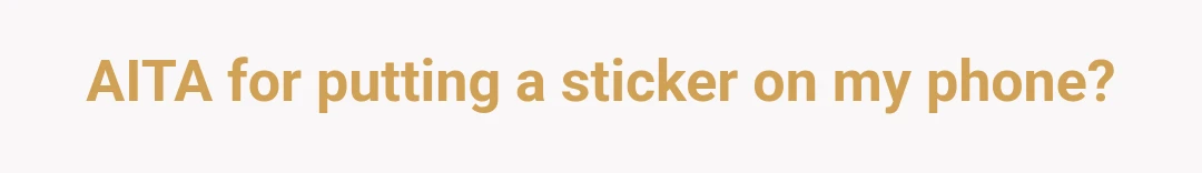 AITA for putting a sticker on my phone?