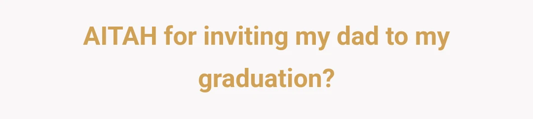 AITAH for inviting my dad to my graduation?