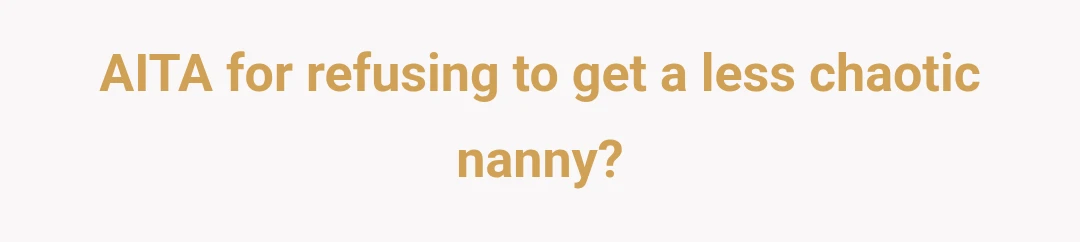 AITA for refusing to get a less chaotic nanny?