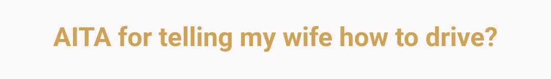 AITA for telling my wife how to drive?