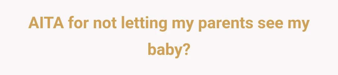 AITA for not letting my parents see my baby?