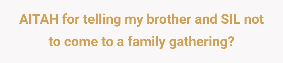 AITAH for telling my brother and SIL not to come to a family gathering?