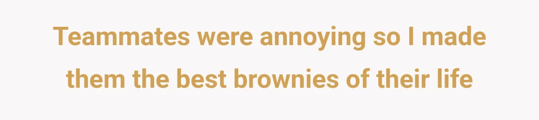 Teammates were annoying so I made them the best brownies of their life