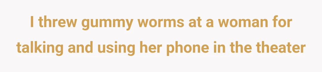 I threw gummy worms at a woman for talking and using her phone in the theater