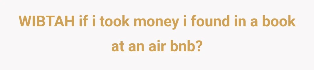 WIBTAH if i took money i found in a book at an air bnb?