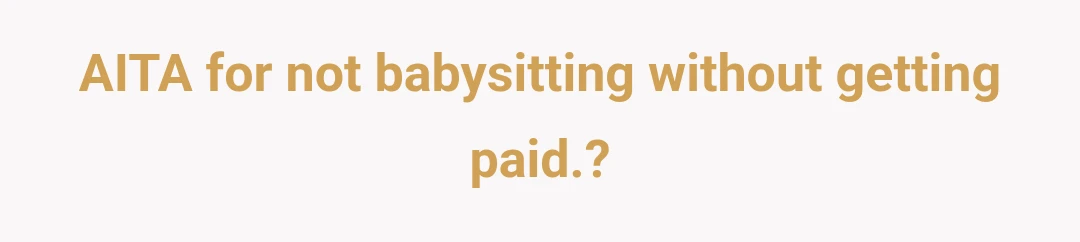 AITA for not babysitting without getting paid.?