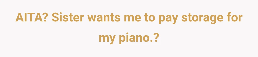 AITA? Sister wants me to pay storage for my piano.?