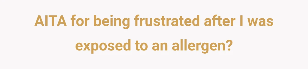AITA for being frustrated after I was exposed to an allergen?
