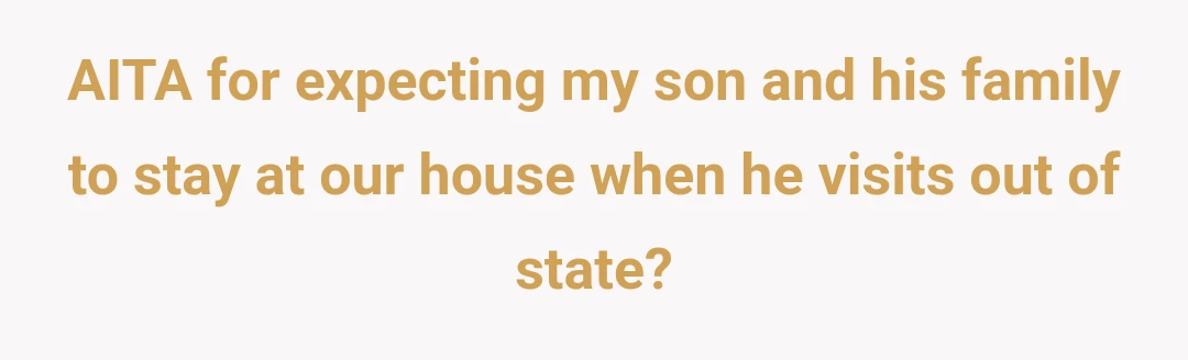 AITA for expecting my son and his family to stay at our house when he visits out of state?