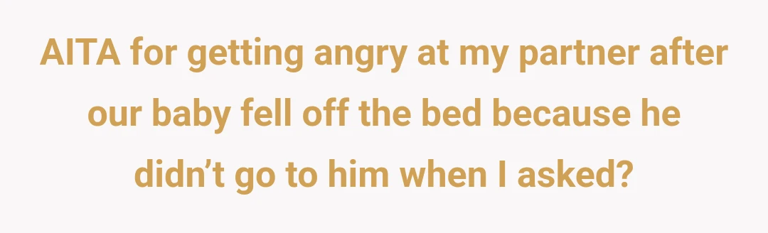 AITA for getting angry at my partner after our baby fell off the bed because he didn’t go to him when I asked?
