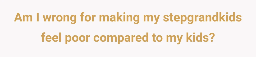 Am I wrong for making my stepgrandkids feel poor compared to my kids?