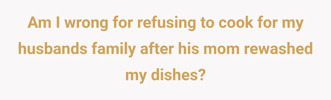 Am I wrong for refusing to cook for my husbands family after his mom rewashed my dishes?