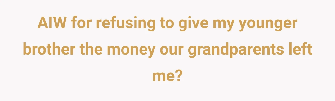 AIW for refusing to give my younger brother the money our grandparents left me?