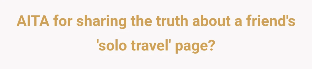 AITA for sharing the truth about a friend's 'solo travel' page?