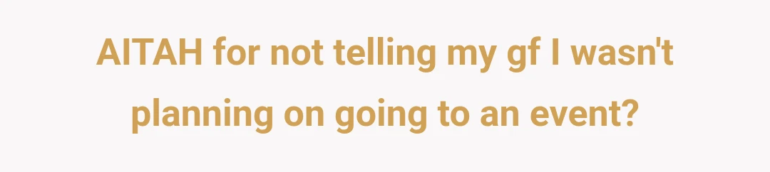AITAH for not telling my gf I wasn't planning on going to an event?