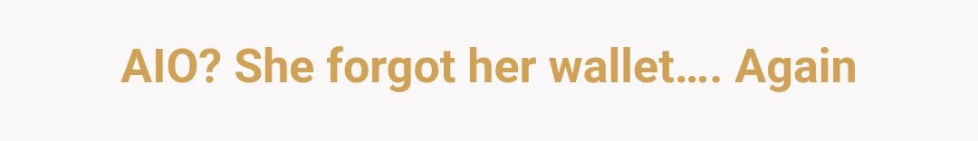 AIO? She forgot her wallet…. Again