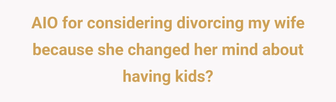 AIO for considering divorcing my wife because she changed her mind about having kids?