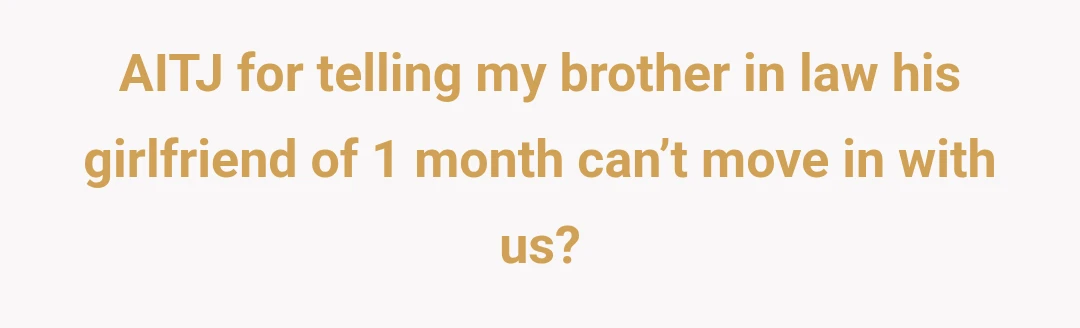 AITJ for telling my brother in law his girlfriend of 1 month can’t move in with us?