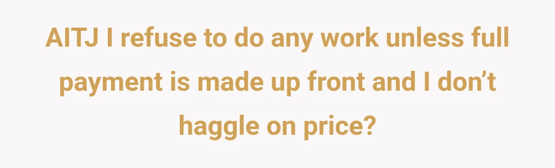AITJ I refuse to do any work unless full payment is made up front and I don’t haggle on price?