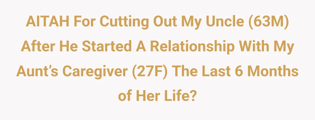 AITAH For Cutting Out My Uncle (63M) After He Started A Relationship With My Aunt’s Caregiver (27F) The Last 6 Months of Her Life?