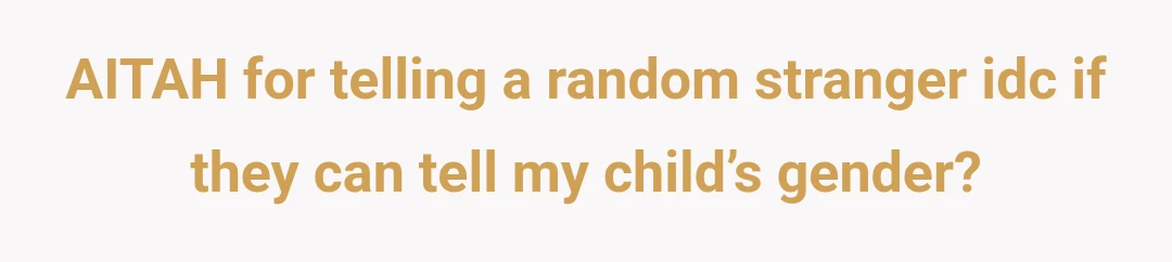 AITAH for telling a random stranger idc if they can tell my child’s gender?