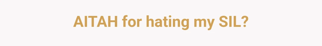 AITAH for hating my SIL?
