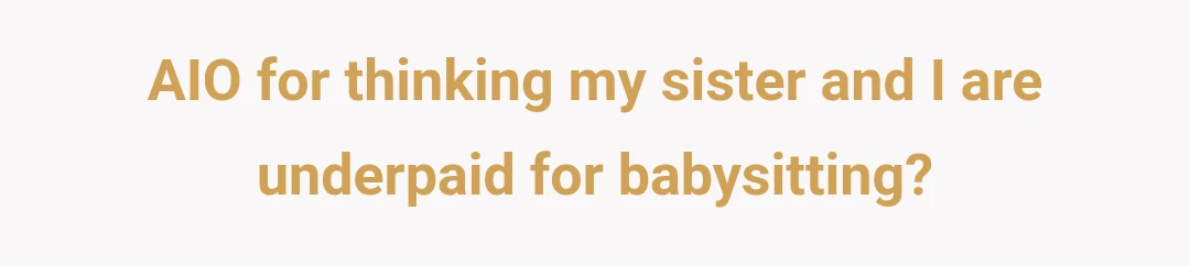 AIO for thinking my sister and I are underpaid for babysitting?