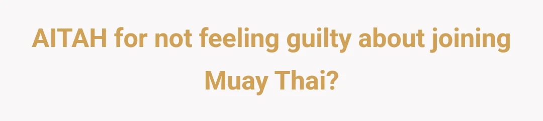 AITAH for not feeling guilty about joining Muay Thai?