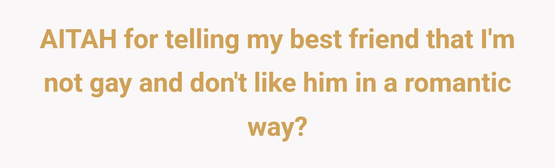 AITAH for telling my best friend that I'm not gay and don't like him in a romantic way?
