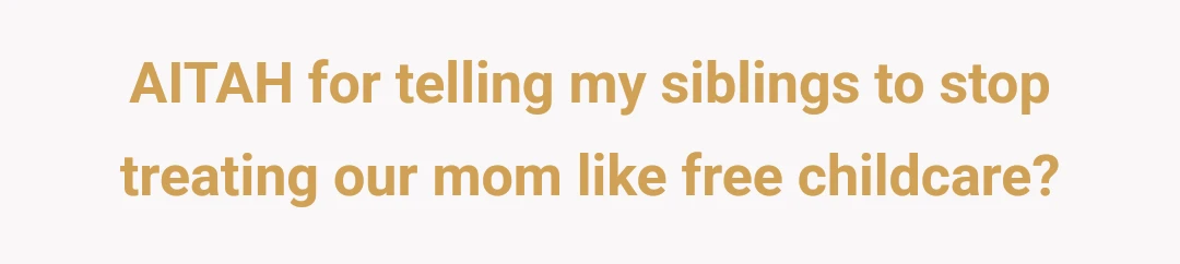 AITAH for telling my siblings to stop treating our mom like free childcare?