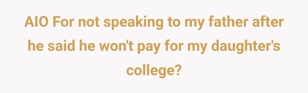 AIO For not speaking to my father after he said he won't pay for my daughter's college?