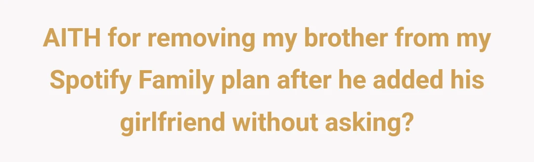 AITH for removing my brother from my Spotify Family plan after he added his girlfriend without asking?