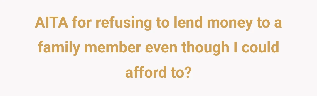 AITA for refusing to lend money to a family member even though I could afford to?