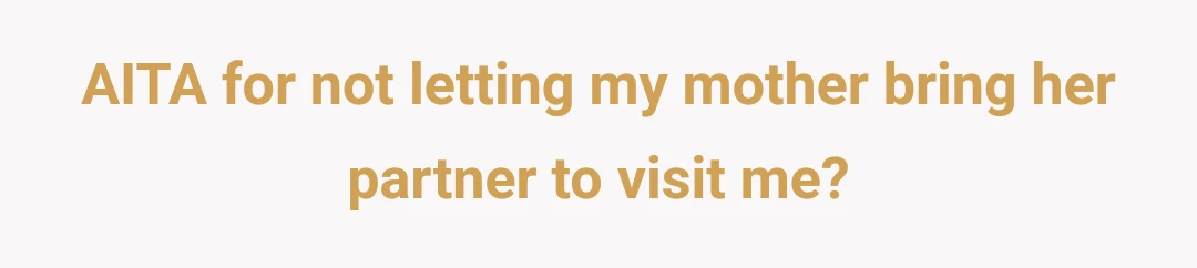 AITA for not letting my mother bring her partner to visit me?