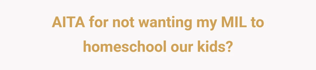 AITA for not wanting my MIL to homeschool our kids?