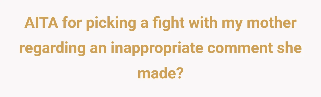 AITA for picking a fight with my mother regarding an inappropriate comment she made?